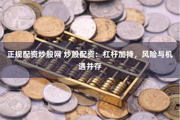 正规配资炒股网 炒股配资：杠杆加持，风险与机遇并存