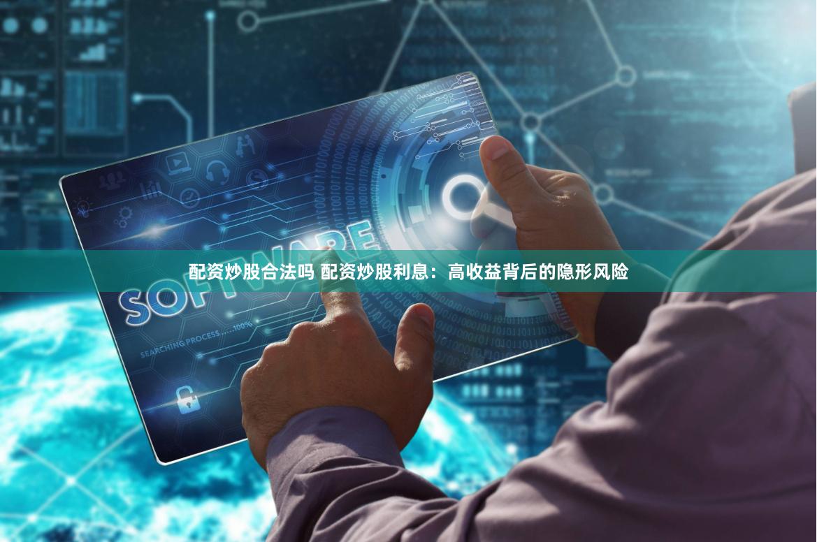 配资炒股合法吗 配资炒股利息：高收益背后的隐形风险