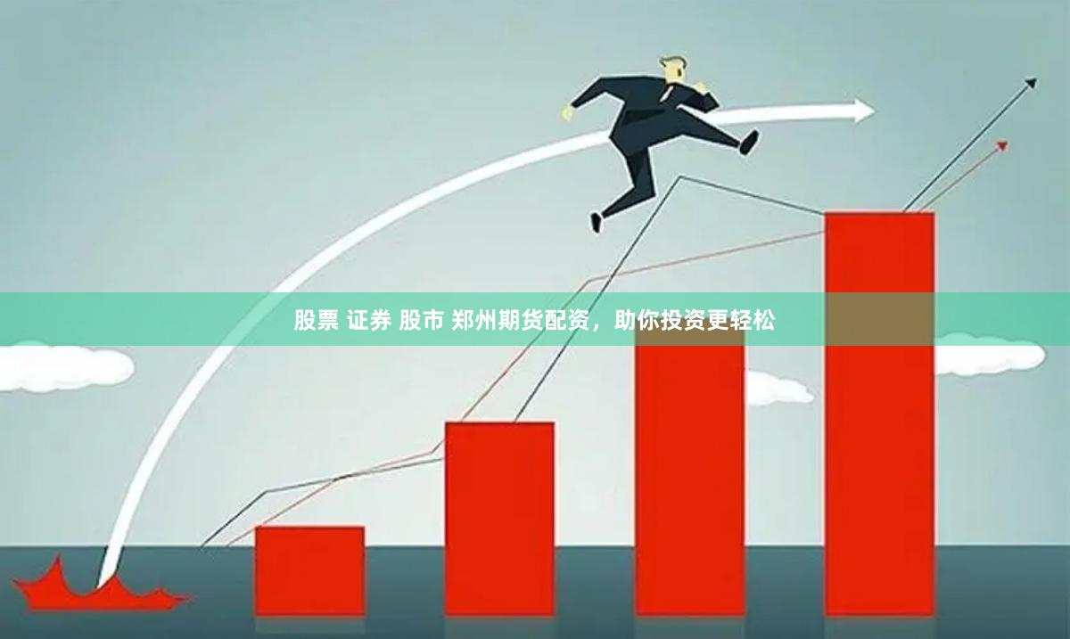 股票 证券 股市 郑州期货配资，助你投资更轻松
