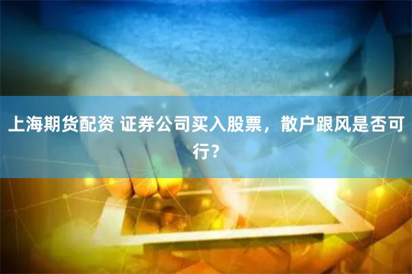 上海期货配资 证券公司买入股票，散户跟风是否可行？