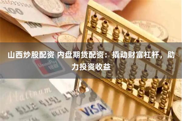 山西炒股配资 内盘期货配资：撬动财富杠杆，助力投资收益