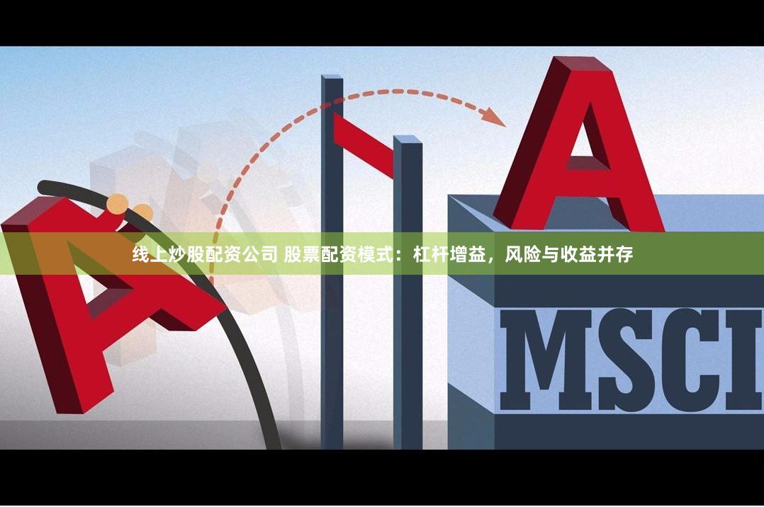 线上炒股配资公司 股票配资模式：杠杆增益，风险与收益并存