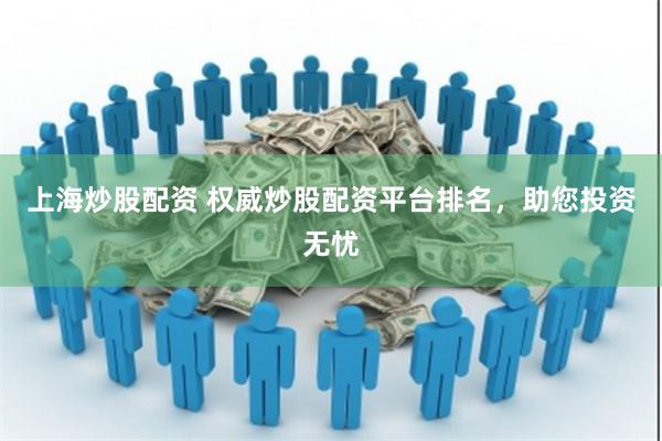 上海炒股配资 权威炒股配资平台排名，助您投资无忧