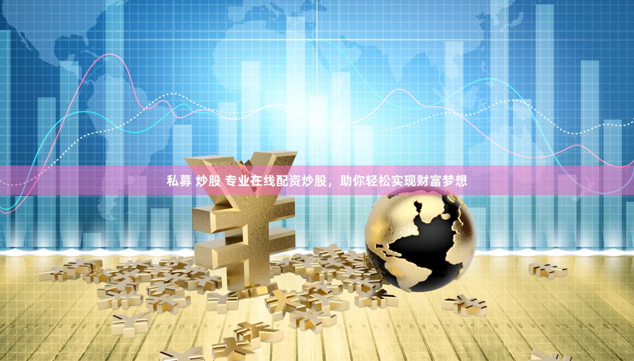 私募 炒股 专业在线配资炒股，助你轻松实现财富梦想