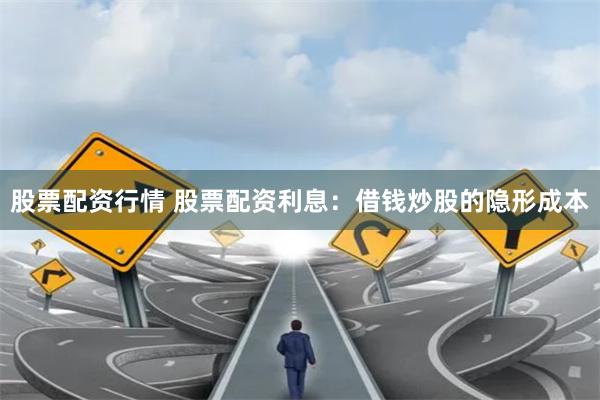 股票配资行情 股票配资利息：借钱炒股的隐形成本