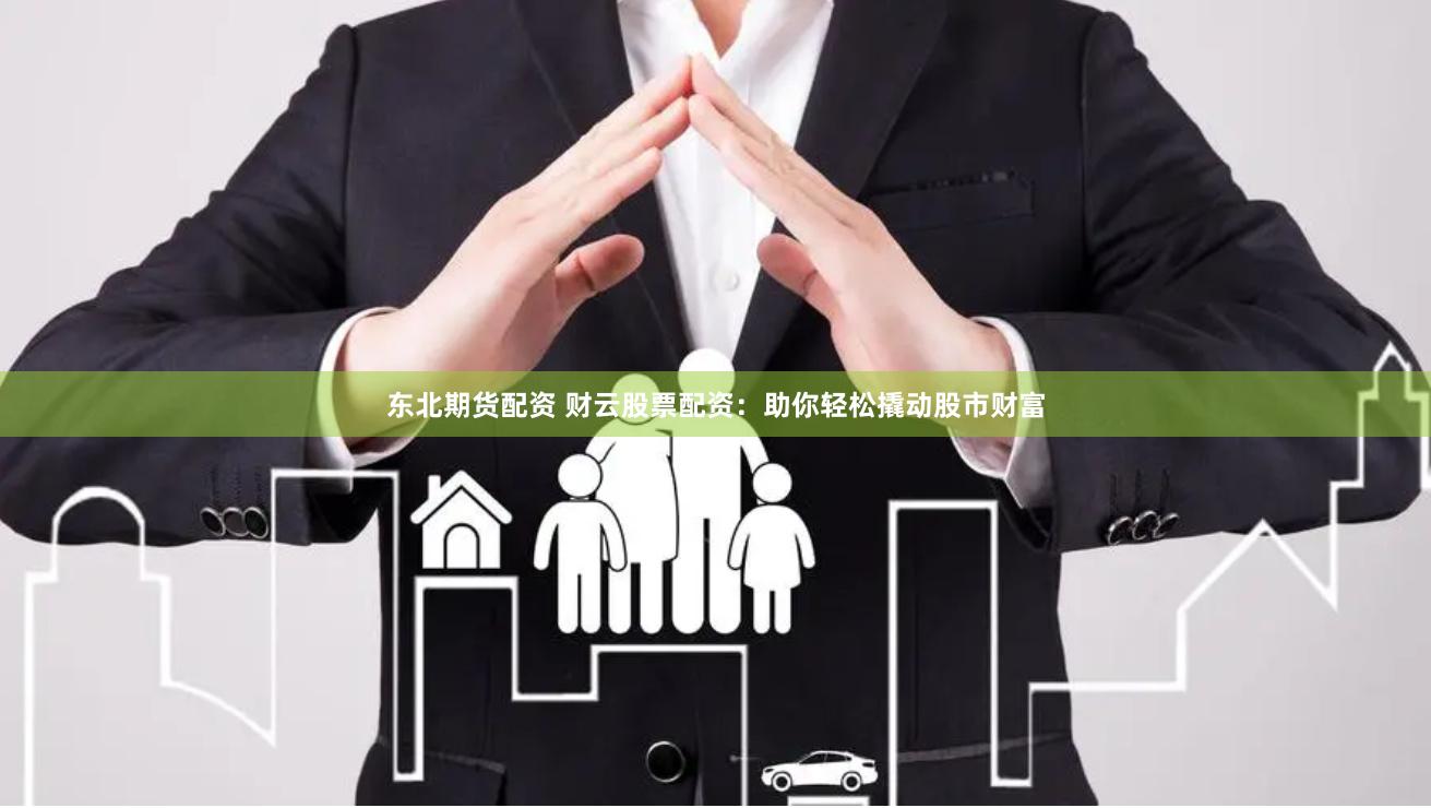 东北期货配资 财云股票配资：助你轻松撬动股市财富