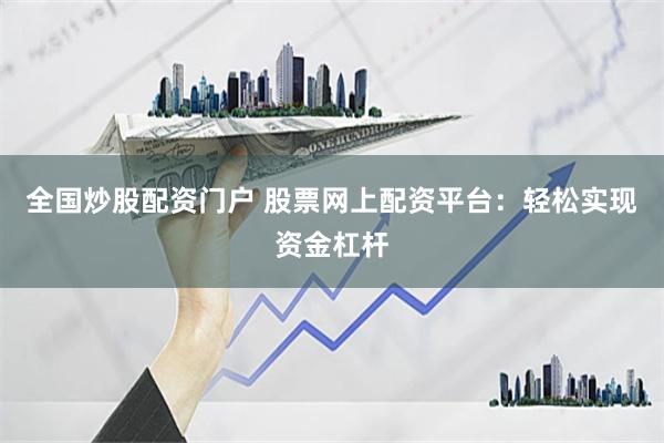 全国炒股配资门户 股票网上配资平台：轻松实现资金杠杆