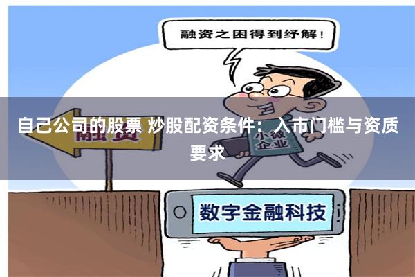 自己公司的股票 炒股配资条件：入市门槛与资质要求