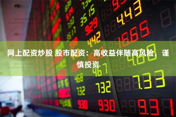 网上配资炒股 股市配资：高收益伴随高风险，谨慎投资