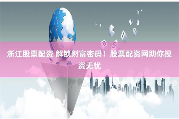 浙江股票配资 解锁财富密码！股票配资网助你投资无忧
