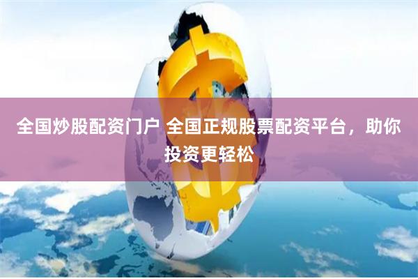 全国炒股配资门户 全国正规股票配资平台，助你投资更轻松