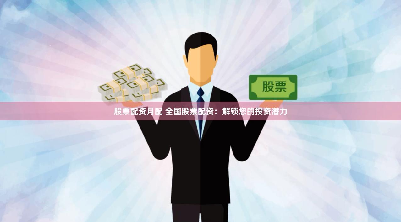 股票配资月配 全国股票配资：解锁您的投资潜力